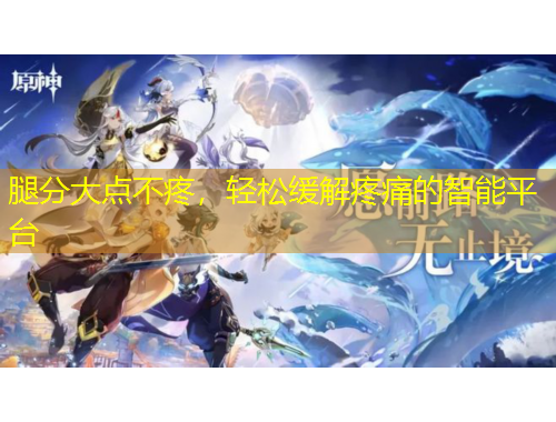 腿分大点不疼，轻松缓解疼痛的智能平台