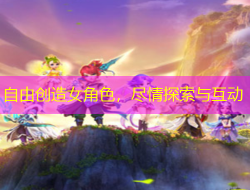 自由创造女角色，尽情探索与互动