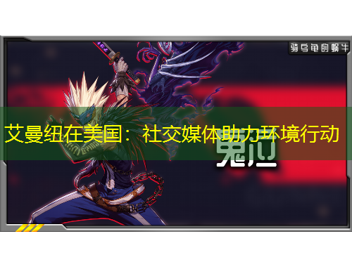 艾曼纽在美国：社交媒体助力环境行动