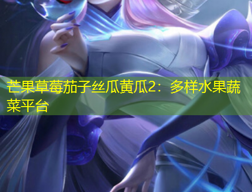 芒果草莓茄子丝瓜黄瓜2:多样水果蔬菜平台