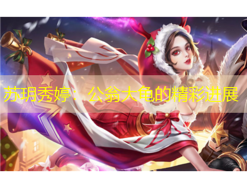 苏玥秀婷：公翁大龟的精彩进展