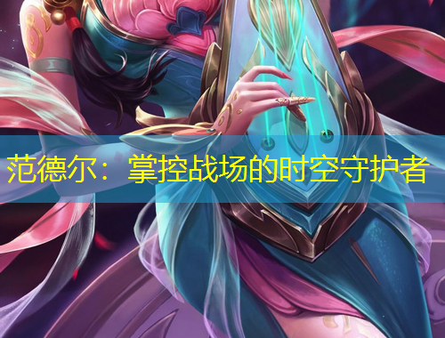 范德尔：掌控战场的时空守护者