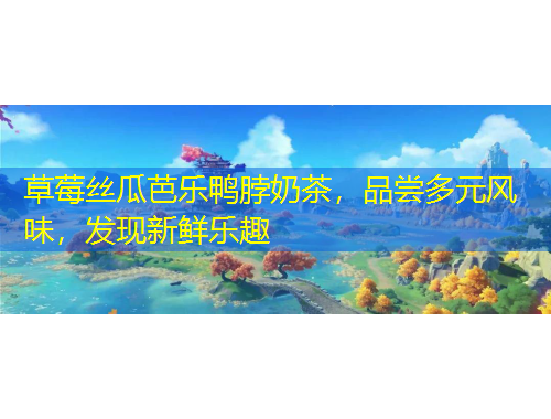 草莓丝瓜芭乐鸭脖奶茶，品尝多元风味，发现新鲜乐趣