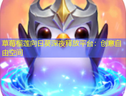 草莓榴莲向日葵深夜释放平台:创意自由空间