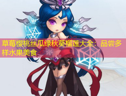 草莓樱桃丝瓜绿秋葵榴莲大全：品尝多样水果美食