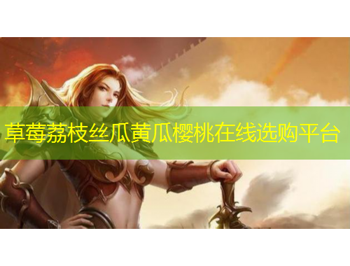 草莓荔枝丝瓜黄瓜樱桃在线选购平台