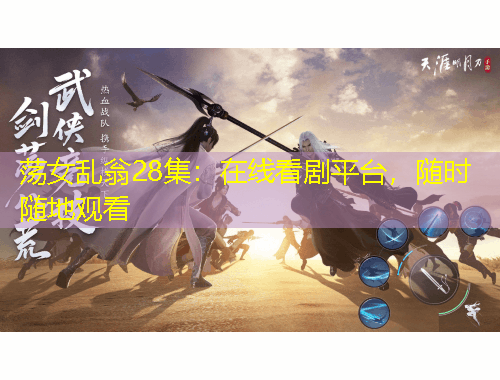 荡女乱翁28集：在线看剧平台，随时随地观看