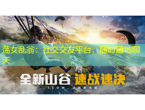 荡女乱翁：社交交友平台，随时随地聊天
