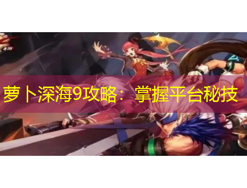 萝卜深海9攻略：掌握平台秘技
