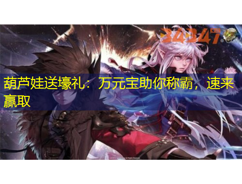 葫芦娃送壕礼：万元宝助你称霸，速来赢取