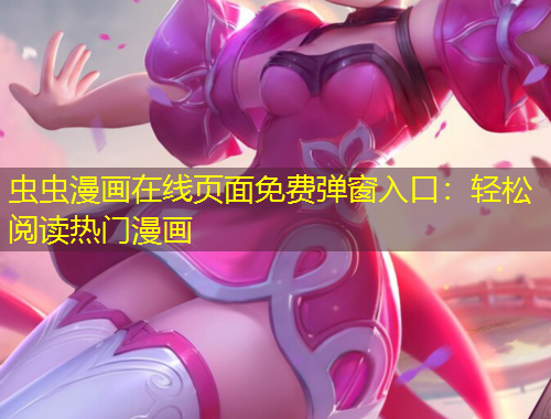 虫虫漫画在线页面免费弹窗入口：轻松阅读热门漫画
