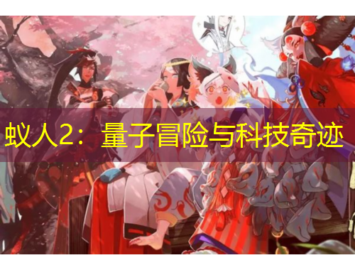 蚁人2：量子冒险与科技奇迹