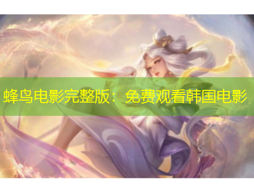 蜂鸟电影完整版：免费观看韩国电影