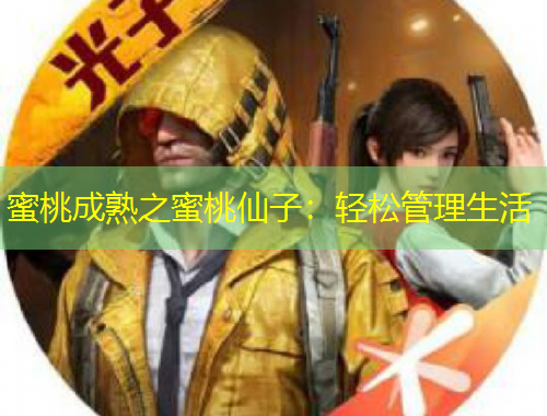 蜜桃成熟之蜜桃仙子：轻松管理生活