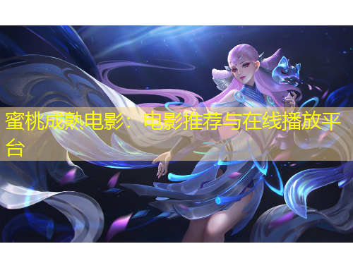蜜桃成熟电影：电影推荐与在线播放平台