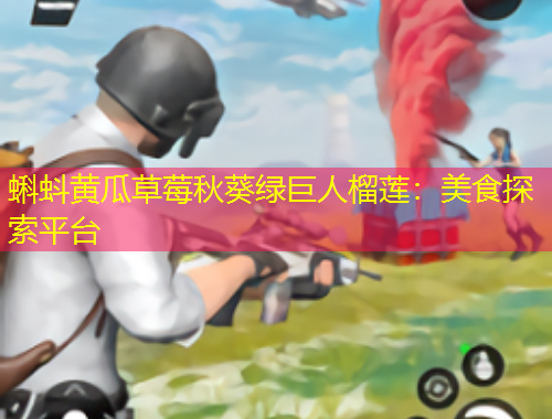 蝌蚪黄瓜草莓秋葵绿巨人榴莲：美食探索平台