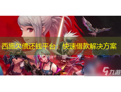 西施欠债还钱平台：快速借款解决方案
