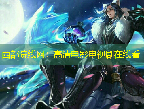 西部院线网：高清电影电视剧在线看