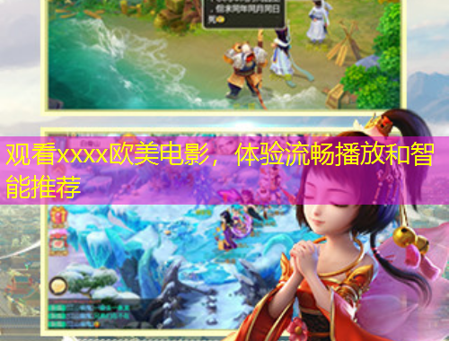 观看xxxx欧美电影,体验流畅播放和智能推荐