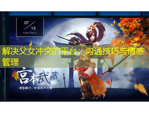 解决父女冲突的平台：沟通技巧与情感管理