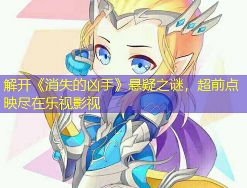 解开《消失的凶手》悬疑之谜，超前点映尽在乐视影视