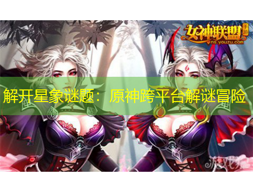 解开星象谜题：原神跨平台解谜冒险