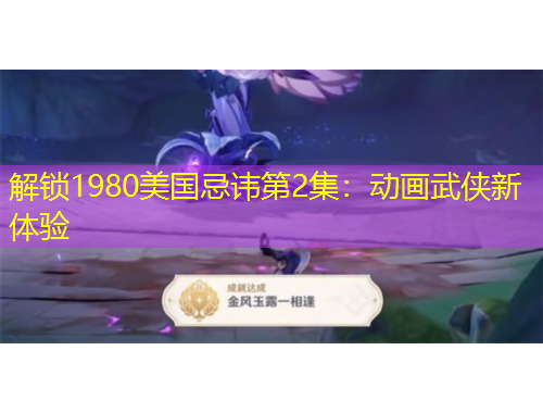 解锁1980美国忌讳第2集：动画武侠新体验