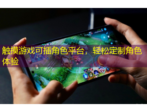 触摸游戏可插角色平台，轻松定制角色体验