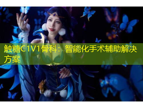 触糖C1V1骨科:智能化手术辅助解决方案