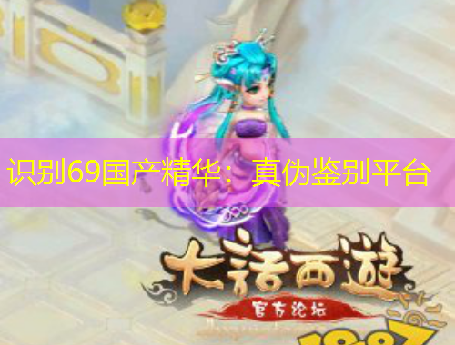 识别69国产精华：真伪鉴别平台