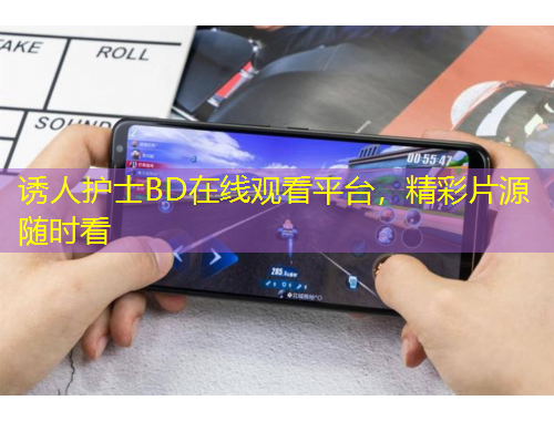 诱人护士BD在线观看平台，精彩片源随时看