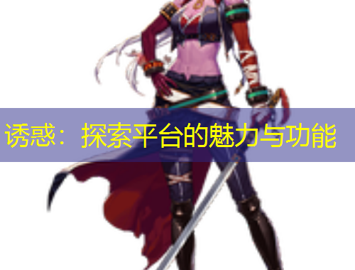 诱惑:探索平台的魅力与功能