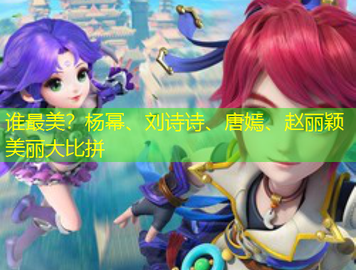 谁最美？杨幂、刘诗诗、唐嫣、赵丽颖美丽大比拼