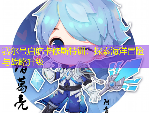 赛尔号启航卡修斯特训：探索海洋冒险与战略升级