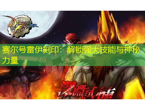 赛尔号雷伊刻印：解锁强大技能与神秘力量