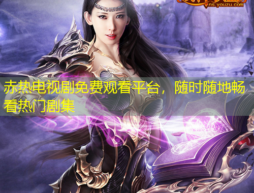 赤热电视剧免费观看平台，随时随地畅看热门剧集