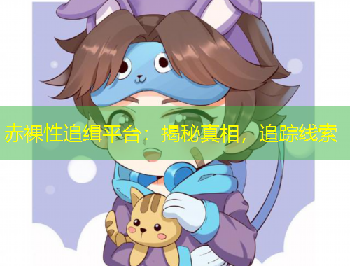 赤裸性追缉平台：揭秘真相，追踪线索