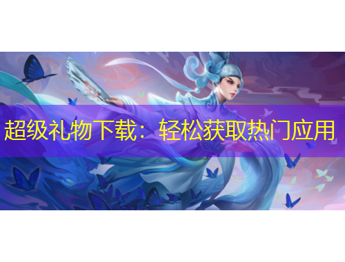 超级礼物下载：轻松获取热门应用