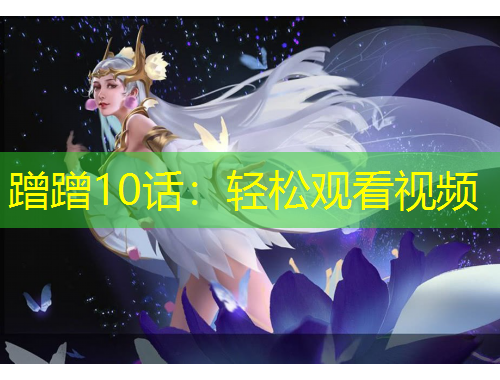 蹭蹭10话：轻松观看视频