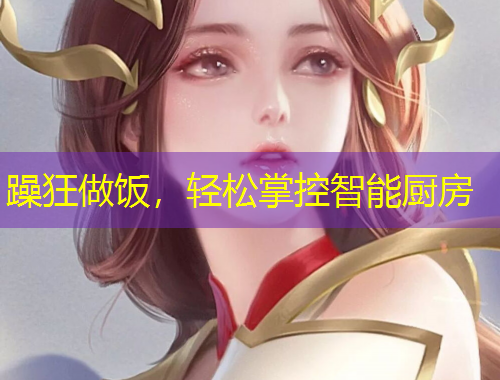 躁狂做饭，轻松掌控智能厨房