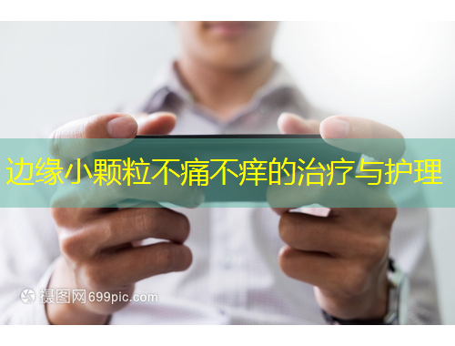 边缘小颗粒不痛不痒的治疗与护理