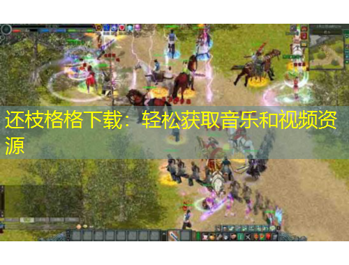 还枝格格下载:轻松获取音乐和视频资源