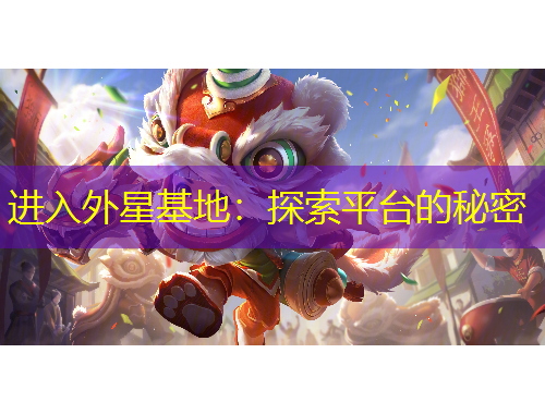 进入外星基地：探索平台的秘密