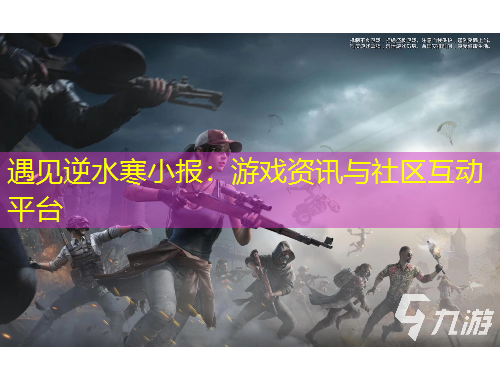 遇见逆水寒小报：游戏资讯与社区互动平台