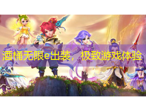 酒桶无限e出装，极致游戏体验