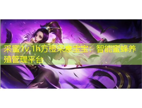 采蜜1v.1h方橙采意宝宝：智能蜜蜂养殖管理平台