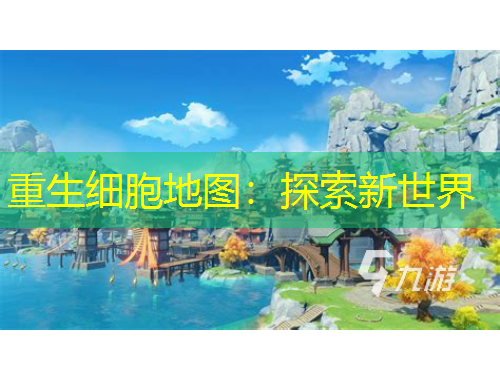重生细胞地图：探索新世界