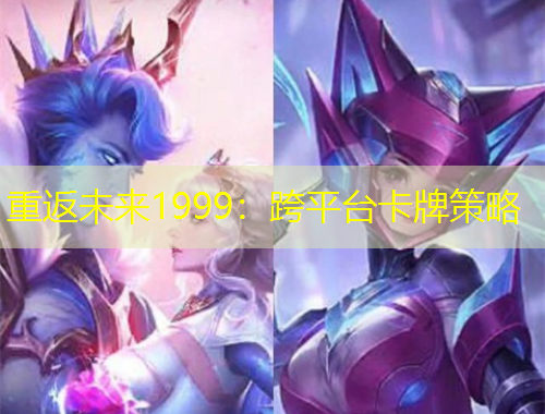 重返未来1999：跨平台卡牌策略