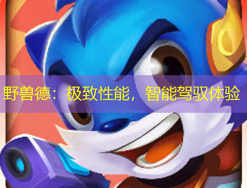 野兽德：极致性能，智能驾驭体验