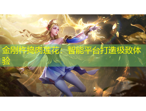 金刚杵捣肉莲花：智能平台打造极致体验